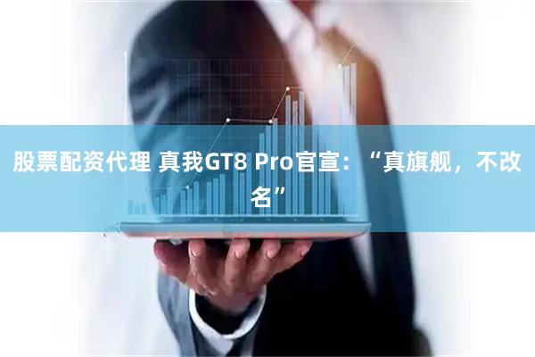 股票配资代理 真我GT8 Pro官宣：“真旗舰，不改名”