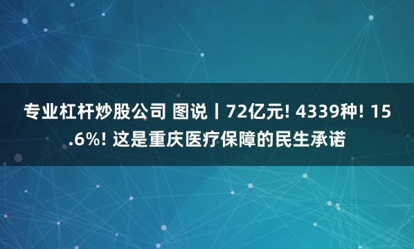 专业杠杆炒股公司 图说丨72亿元! 4339种! 15.6%! 这是重庆医疗保障的民生承诺