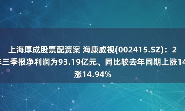 上海厚成股票配资案 海康威视(002415.SZ):2025年三季报净利润为93.19亿元、同比较去年同期上涨14.94%