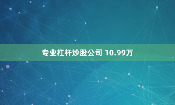 专业杠杆炒股公司 10.99万