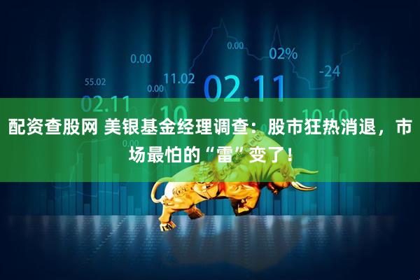 配资查股网 美银基金经理调查：股市狂热消退，市场最怕的“雷”变了！