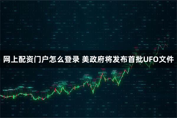 网上配资门户怎么登录 美政府将发布首批UFO文件