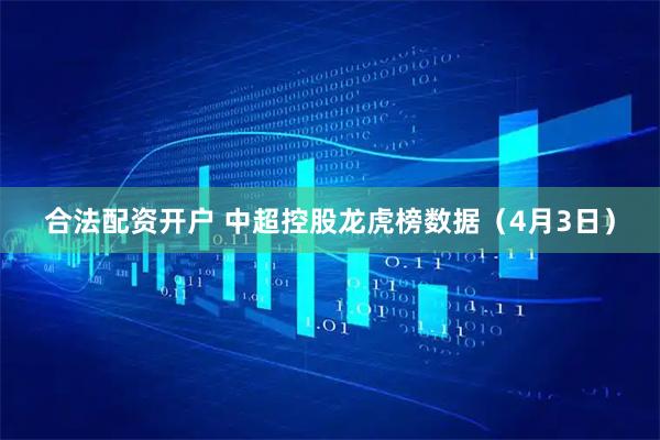 合法配资开户 中超控股龙虎榜数据（4月3日）