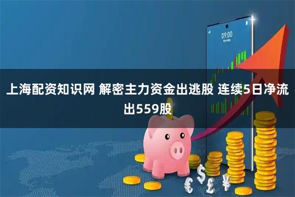 上海配资知识网 解密主力资金出逃股 连续5日净流出559股